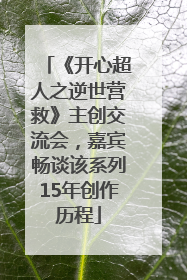 《开心超人之逆世营救》主创交流会，嘉宾畅谈该系列15年创作历程