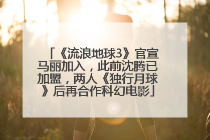 《流浪地球3》官宣马丽加入，此前沈腾已加盟，两人《独行月球》后再合作科幻电影