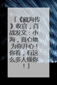 《藏海传》收官，肖战发文：小海，真心地为你开心！你看，有这么多人懂你！