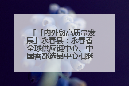 「内外贸高质量发展」永春县：永春香全球供应链中心、中国香都选品中心相继运营——一根香“点燃”百亿产业
