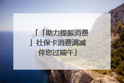 「助力提振消费」社保卡消费满减伴您过端午