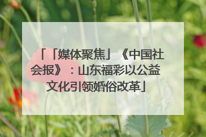 「媒体聚焦」《中国社会报》：山东福彩以公益文化引领婚俗改革