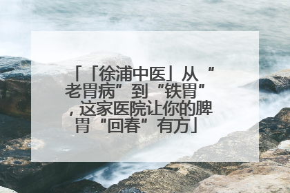 「徐浦中医」从“老胃病”到“铁胃”，这家医院让你的脾胃“回春”有方