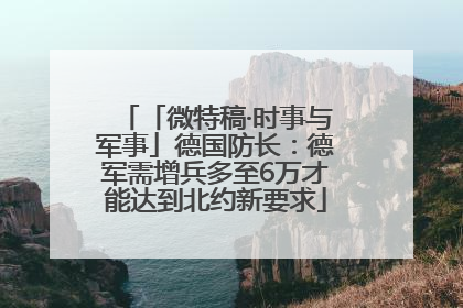 「微特稿·时事与军事」德国防长：德军需增兵多至6万才能达到北约新要求