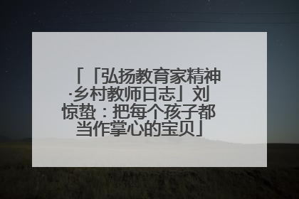 「弘扬教育家精神·乡村教师日志」刘惊蛰：把每个孩子都当作掌心的宝贝