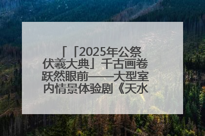 「2025年公祭伏羲大典」千古画卷跃然眼前——大型室内情景体验剧《天水千古秀》演出侧记