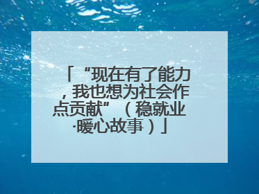 “现在有了能力，我也想为社会作点贡献”（稳就业·暖心故事）
