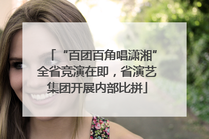 “百团百角唱潇湘”全省竞演在即，省演艺集团开展内部比拼