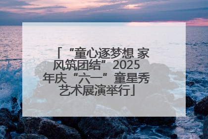 “童心逐梦想 家风筑团结”2025年庆“六一”童星秀艺术展演举行