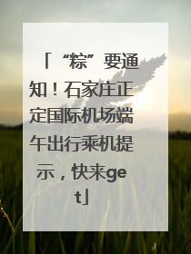 “粽”要通知！石家庄正定国际机场端午出行乘机提示，快来get