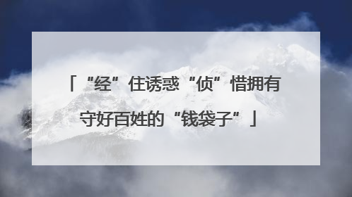 “经”住诱惑“侦”惜拥有 守好百姓的“钱袋子”