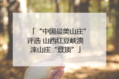 “中国最美山庄”评选 山西红豆峡澳涞山庄“登顶”