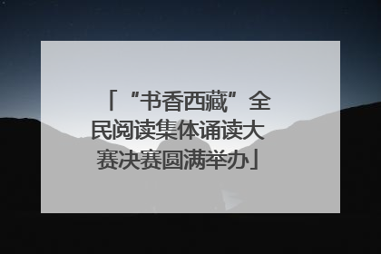 “书香西藏”全民阅读集体诵读大赛决赛圆满举办