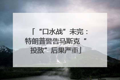 “口水战”未完：特朗普警告马斯克“投敌”后果严重