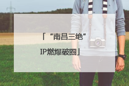 “南昌三绝”IP燃爆破圈