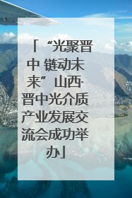 “光聚晋中 链动未来”山西·晋中光介质产业发展交流会成功举办