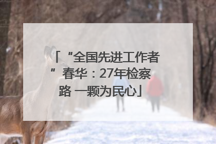 “全国先进工作者”春华：27年检察路 一颗为民心
