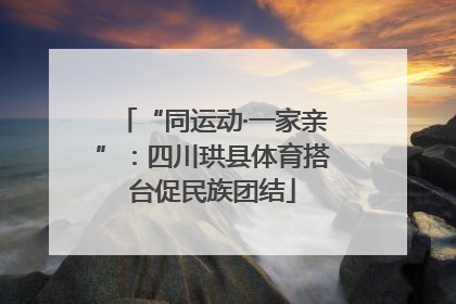 “同运动·一家亲”：四川珙县体育搭台促民族团结