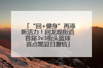 “回+健身”再添新活力！回龙观街道首届3v3街头篮球赛点燃夏日激情