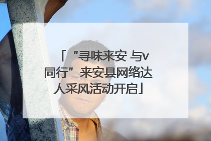 “寻味来安 与v同行”来安县网络达人采风活动开启
