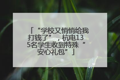 “学校又悄悄给我打钱了”，杭电135名学生收到特殊“安心礼包”