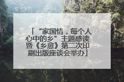 “家国情，每个人心中的乡”主题感读暨《乡愈》第二次印刷出版座谈会举办