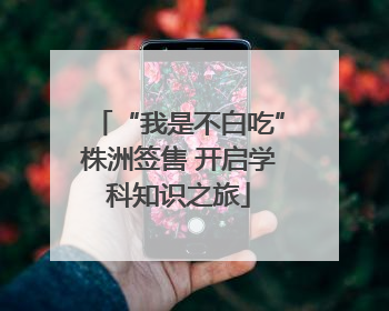 “我是不白吃”株洲签售 开启学科知识之旅