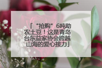 “抢购”6吨助农土豆！这是青岛台东益家协会跨越山海的爱心接力