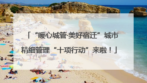 “暖心城管·美好宿迁”城市精细管理“十项行动”来啦！
