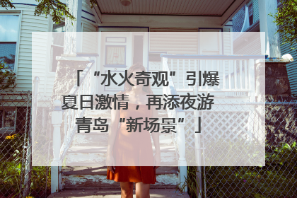 “水火奇观”引爆夏日激情，再添夜游青岛“新场景”