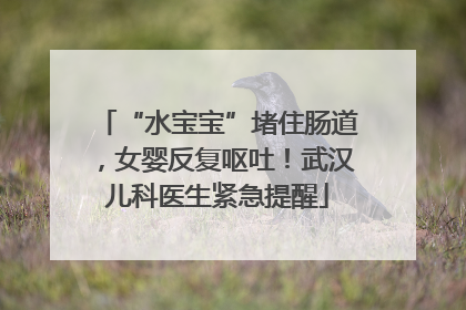“水宝宝”堵住肠道，女婴反复呕吐！武汉儿科医生紧急提醒