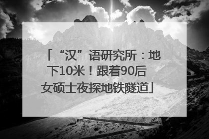 “汉”语研究所：地下10米！跟着90后女硕士夜探地铁隧道