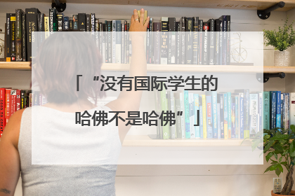 “没有国际学生的哈佛不是哈佛”