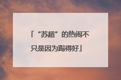 “苏超”的热闹不只是因为踢得好