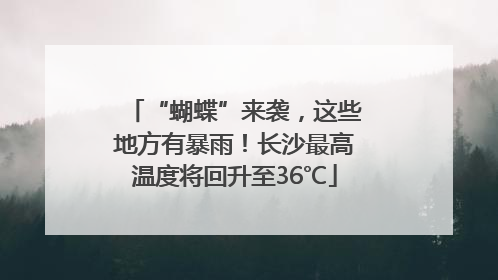 “蝴蝶”来袭，这些地方有暴雨！长沙最高温度将回升至36℃