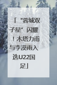 “蓉城双子星”闪耀！木塔力甫与李漠雨入选U22国足