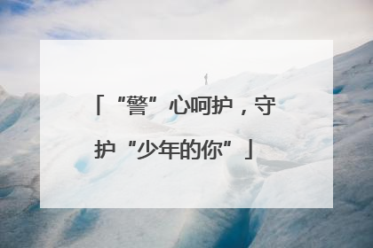 “警”心呵护，守护“少年的你”