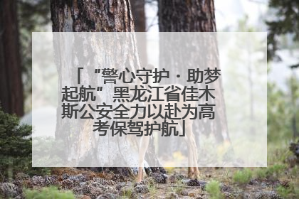 “警心守护・助梦起航”黑龙江省佳木斯公安全力以赴为高考保驾护航