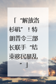 “解放洛杉矶”！特朗普令三部长联手“结束移民暴乱”
