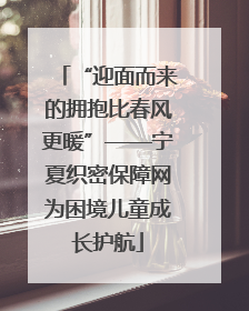 “迎面而来的拥抱比春风更暖”——宁夏织密保障网为困境儿童成长护航