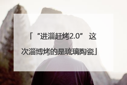 “进淄赶烤2.0” 这次淄博烤的是琉璃陶瓷