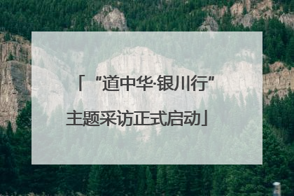 “道中华·银川行”主题采访正式启动