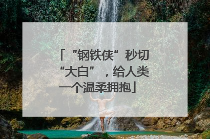 “钢铁侠”秒切“大白”，给人类一个温柔拥抱