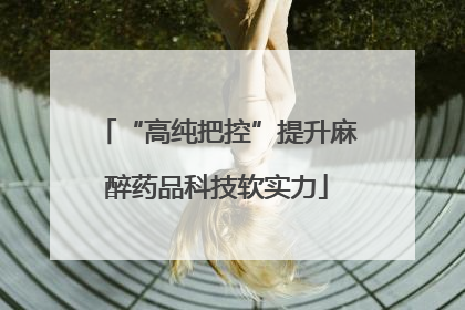 “高纯把控”提升麻醉药品科技软实力