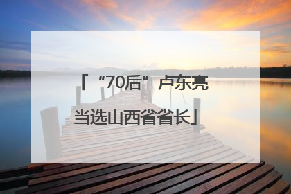 “70后”卢东亮当选山西省省长