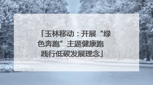 玉林移动：开展“绿色奔跑”主题健康跑 践行低碳发展理念