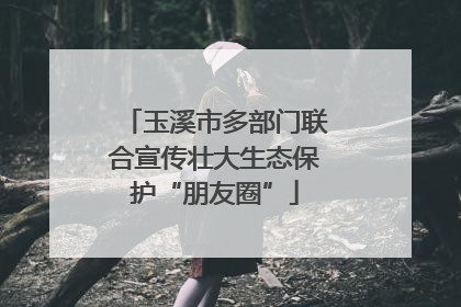 玉溪市多部门联合宣传壮大生态保护“朋友圈”