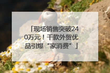 现场销售突破240万元！千款外贸优品引爆“家消费”