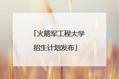 火箭军工程大学招生计划发布