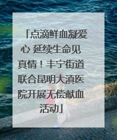点滴鲜血凝爱心 延续生命见真情！丰宁街道联合昆明大滇医院开展无偿献血活动
